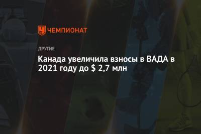 Канада увеличила взносы в ВАДА в 2021 году до $ 2,7 млн - championat.com - Канада