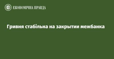 Гривня стабільна на закрытии межбанка - epravda.com.ua