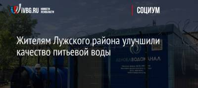 Пол Лодейный - Жителям Лужского района улучшили качество питьевой воды - ivbg.ru - район Лужский