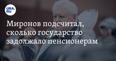 Сергей Миронов - Миронов подсчитал, сколько государство задолжало пенсионерам - ura.news