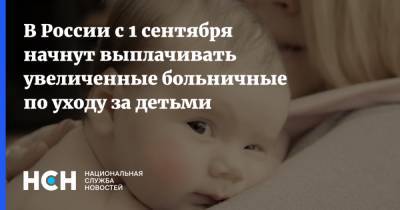В России с 1 сентября начнут выплачивать увеличенные больничные по уходу за детьми - nsn.fm