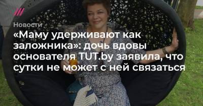 «Маму удерживают как заложника»: дочь вдовы основателя TUT.by заявила, что сутки не может с ней связаться - tvrain.ru