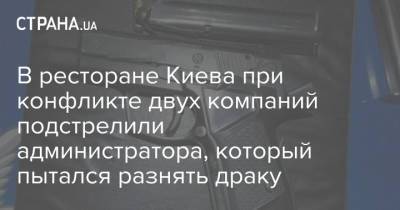 В ресторане Киева при конфликте двух компаний подстрелили администратора, который пытался разнять драку - strana.ua - Киев