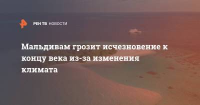 Мальдивам грозит исчезновение к концу века из-за изменения климата - ren.tv - Мальдивы