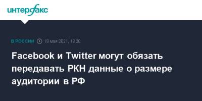 Антон Горелкин - Facebook и Twitter могут обязать передавать РКН данные о размере аудитории в РФ - interfax.ru - Москва - Twitter