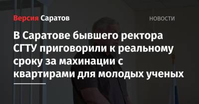 В Саратове бывшего ректора СГТУ приговорили к реальному сроку за махинации с квартирами для молодых ученых - nversia.ru - Саратовская обл. - Саратов