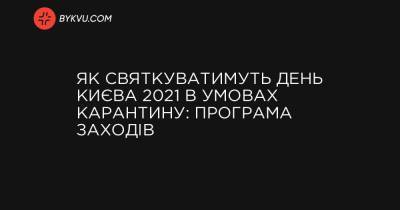 Як святкуватимуть День Києва 2021 в умовах карантину: програма заходів - bykvu.com - місто Київ