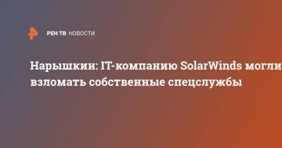 Сергей Нарышкин - Нарышкин: IT-компанию SolarWinds могли взломать собственные спецслужбы - ren.tv - Россия - США - Англия