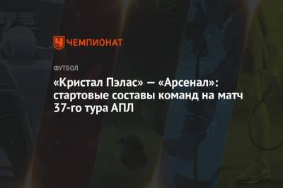 «Кристал Пэлас» — «Арсенал»: стартовые составы команд на матч 37-го тура АПЛ - championat.com - Лондон