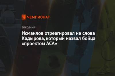Хабиб Нурмагомедов - Рамзан Кадыров - Магомед Исмаилов - Исмаилов отреагировал на слова Кадырова, который назвал бойца «проектом АСА» - championat.com - респ. Чечня