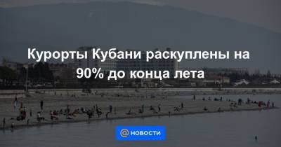 Курорты Кубани раскуплены на 90% до конца лета - news.mail.ru - Анапа - Сочи - Геленджик