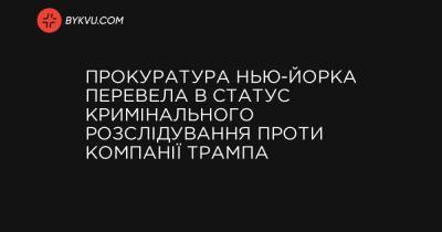 Прокуратура Нью-Йорка перевела в статус кримінального розслідування проти компанії Трампа - bykvu.com - Reuters