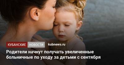 Антон Котяков - Родители начнут получать увеличенные больничные по уходу за детьми с сентября - kubnews.ru - Россия