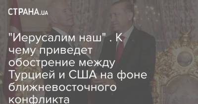 Реджеп Эрдоган - Тайип Эрдоган - Джо Байден - "Иерусалим наш" . К чему приведет обострение между Турцией и США на фоне ближневосточного конфликта - strana.ua - США - Украина - Вашингтон - Израиль - Турция - Тель-Авив - Анкара - Палестина - Иерусалим