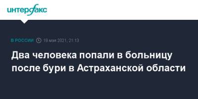 Два человека попали в больницу после бури в Астраханской области - interfax.ru - Москва - Астрахань - Астраханская обл.