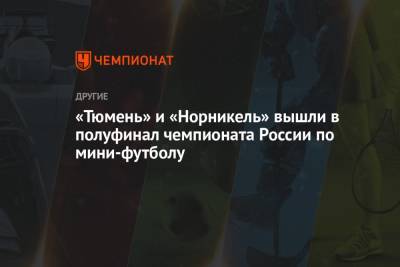 «Тюмень» и «Норникель» вышли в полуфинал чемпионата России по мини-футболу - championat.com - Екатеринбург - Нижегородская обл. - Тюмень - Самара - Югра - Сыктывкар - Норильск