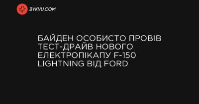 Ford - Байден особисто провів тест-драйв нового електропікапу F-150 Lightning від Ford - bykvu.com - state Michigan