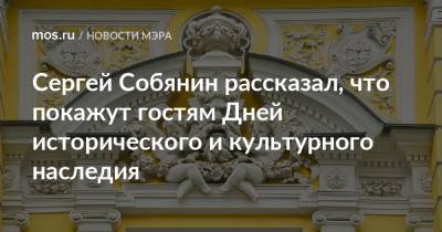 Сергей Собянин - Сергей Собянин рассказал, что покажут гостям Дней исторического и культурного наследия - mos.ru - Москва