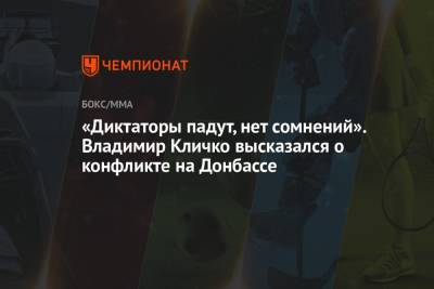 Владимир Кличко - «Диктаторы падут, нет сомнений». Владимир Кличко высказался о конфликте на Донбассе - championat.com