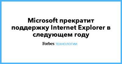 Microsoft прекратит поддержку Internet Explorer в следующем году - forbes.ru - Microsoft