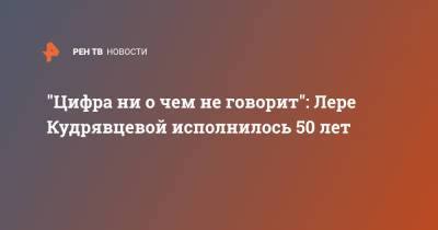 Лера Кудрявцева - "Цифра ни о чем не говорит": Лере Кудрявцевой исполнилось 50 лет - ren.tv