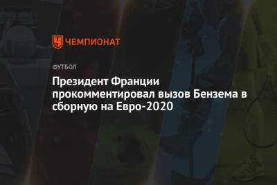 Эммануэль Макрон - Карим Бензем - На Евро - Президент Франции прокомментировал вызов Бензема в сборную на Евро-2020 - championat.com