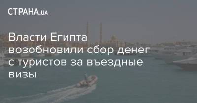 Власти Египта возобновили сбор денег с туристов за въездные визы - strana.ua - Египет - Визы