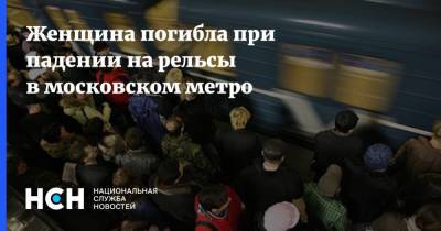 Женщина погибла при падении на рельсы в московском метро - nsn.fm