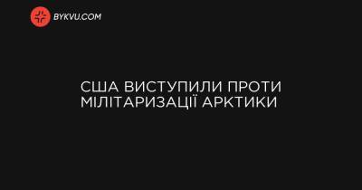 США виступили проти мілітаризації Арктики - bykvu.com - Росія