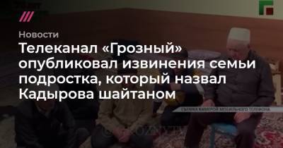 Телеканал «Грозный» опубликовал извинения семьи подростка, который назвал Кадырова шайтаном - tvrain.ru - респ. Дагестан