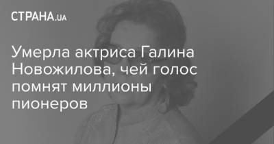 Умерла актриса Галина Новожилова, чей голос помнят миллионы пионеров - strana.ua - РСФСР