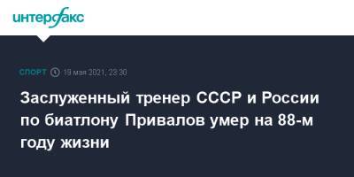 Заслуженный тренер СССР и России по биатлону Привалов умер на 88-м году жизни - sport-interfax.ru - Москва