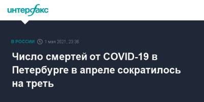Число смертей от COVID-19 в Петербурге в апреле сократилось на треть - interfax.ru - Москва - Санкт-Петербург - Петербург