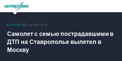 Самолет с семью пострадавшими в ДТП на Ставрополье вылетел в Москву - interfax.ru - Москва - Ставрополье - Ставрополь