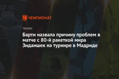 Эшли Барти - Тамара Зиданшек - Барти назвала причину проблем в матче с 80-й ракеткой мира Зиданшек на турнире в Мадриде - championat.com - Испания - Словения - Мадрид