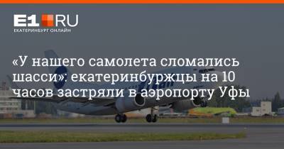 Артем Устюжанин - «У нашего самолета сломались шасси»: екатеринбуржцы на 10 часов застряли в аэропорту Уфы - e1.ru - Башкирия - Екатеринбург - Уфа