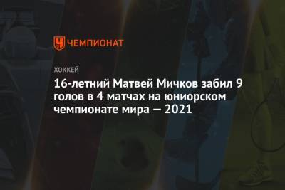 Матвей Мичков - 16-летний Матвей Мичков забил 9 голов в 4 матчах на юниорском чемпионате мира — 2021 - championat.com - Швейцария - Швеция - Финляндия - Канада - Латвия