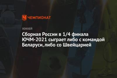 Сборная России в 1/4 финала ЮЧМ-2021 сыграет либо с командой Беларуси, либо со Швейцарией - championat.com - Швейцария - Швеция - Канада - Латвия