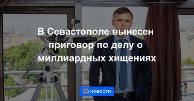 В Севастополе вынесен приговор по делу о миллиардных хищениях - news.mail.ru - Крым - Севастополь - окр. Скфо