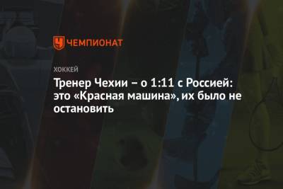 Тренер Чехии – о 1:11 с Россией: это «Красная машина», их было не остановить - championat.com