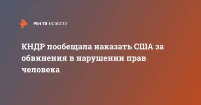 КНДР пообещала наказать США за обвинения в нарушении прав человека - ren.tv - КНДР