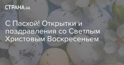 С Пасхой! Открытки и поздравления со Светлым Христовым Воскресеньем - strana.ua