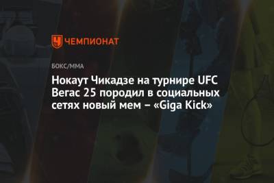 Нокаут Чикадзе на турнире UFC Вегас 25 породил в социальных сетях новый мем – «Giga Kick» - championat.com - Грузия - шт. Невада - Вегас