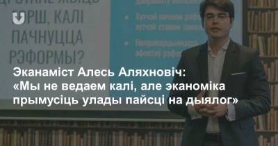 Эканаміст Алесь Аляхновіч: «Мы не ведаем калі, але эканоміка прымусіць улады пайсці на дыялог» - news.tut.by