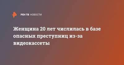 Женщина 20 лет числилась в базе опасных преступниц из-за видеокассеты - ren.tv - США