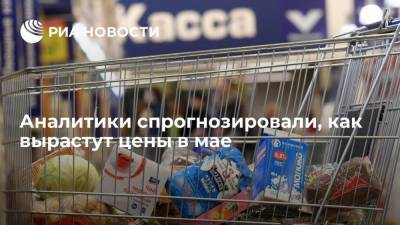 Аналитики спрогнозировали, как вырастут цены в мае - smartmoney.one