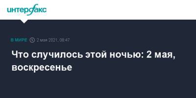 Что случилось этой ночью: 2 мая, воскресенье - interfax.ru - Москва - Киев - Саудовская Аравия - ЛНР - Луганск