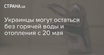 Украинцы могут остаться без горячей воды и отопления с 20 мая - strana.ua