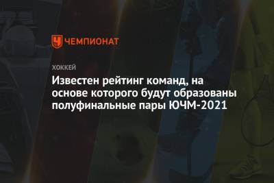 Известен рейтинг команд, на основе которого будут образованы полуфинальные пары ЮЧМ-2021 - championat.com - Швейцария - Швеция - Финляндия - Канада