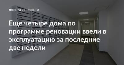 Андрей Бочкарев - Еще четыре дома по программе реновации ввели в эксплуатацию за последние две недели - mos.ru - Москва - Дома